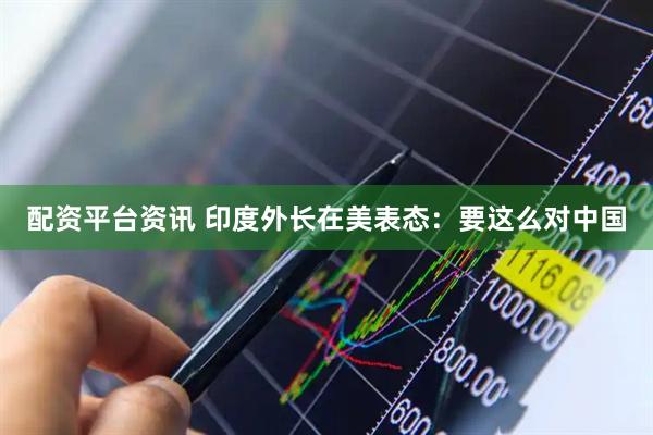 配资平台资讯 印度外长在美表态：要这么对中国