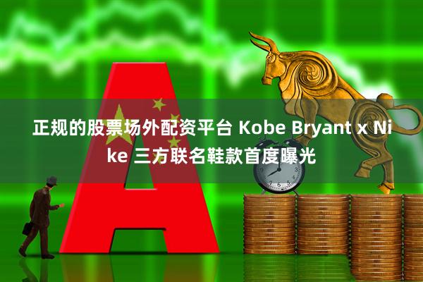 正规的股票场外配资平台 Kobe Bryant x Nike 三方联名鞋款首度曝光