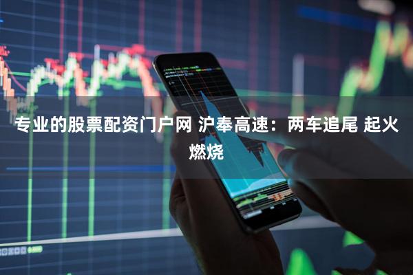 专业的股票配资门户网 沪奉高速：两车追尾 起火燃烧