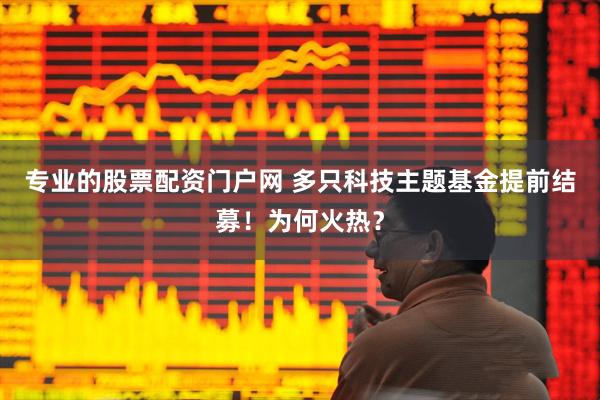 专业的股票配资门户网 多只科技主题基金提前结募！为何火热？