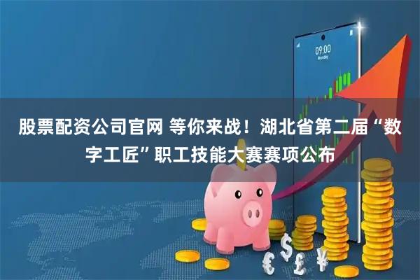 股票配资公司官网 等你来战！湖北省第二届“数字工匠”职工技能大赛赛项公布