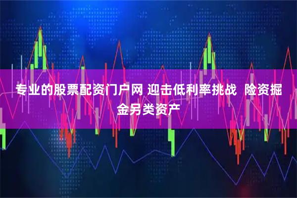 专业的股票配资门户网 迎击低利率挑战  险资掘金另类资产