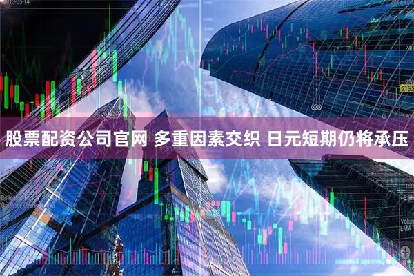 股票配资公司官网 多重因素交织 日元短期仍将承压