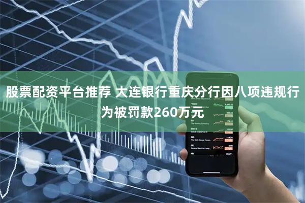 股票配资平台推荐 大连银行重庆分行因八项违规行为被罚款260万元