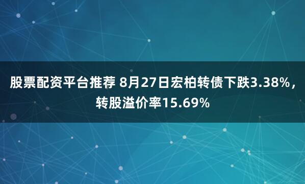股票配资平台推荐 8月27日宏柏转债下跌3.38%，转股溢价率15.69%