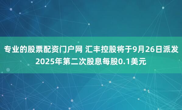 专业的股票配资门户网 汇丰控股将于9月26日派发2025年第二次股息每股0.1美元