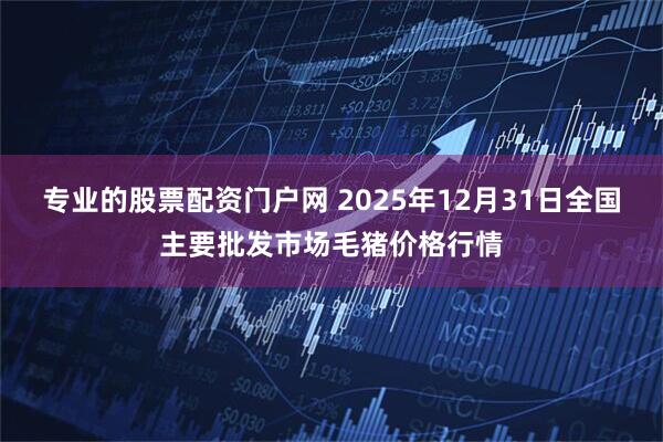专业的股票配资门户网 2025年12月31日全国主要批发市场毛猪价格行情
